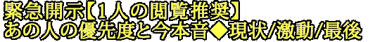 緊急開示【1人の閲覧推奨】あの人の優先度と今本音◆現状/激動/最後