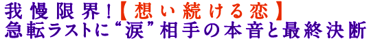 我慢限界！【想い続ける恋】急転ラストに“涙”相手の本音と最終決断