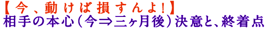 【今、動けば損すんよ！】相手の本心（今⇒三ヶ月後）決意と、終着点