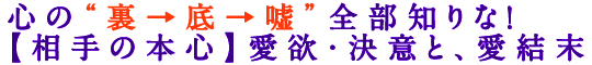 心の“裏→底→嘘”全部知りな！【相手の本心】愛欲・決意と、愛結末