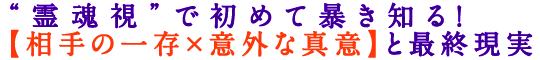 “霊魂視”で初めて暴き知る！【相手の一存×意外な真意】と最終現実