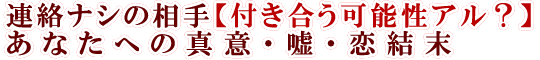 連絡ナシの相手【付き合う可能性アル？】あなたへの真意・嘘・恋結末