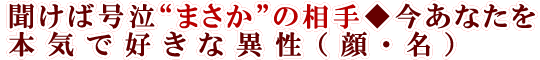 聞けば号泣“まさか”の相手◆今あなたを本気で好きな異性（顔・名）