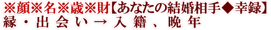 ※顔※名※歳※財【あなたの結婚相手◆幸録】縁・出会い→入籍、晩年