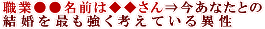職業●●名前は◆◆さん⇒今あなたとの結婚を最も強く考えている異性
