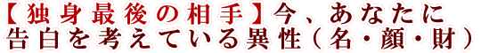 【独身最後の相手】今、あなたに告白を考えている異性（名・顔・財）