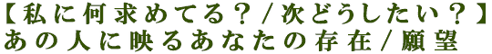 【私に何求めてる？/次どうしたい？】あの人に映るあなたの存在/願望