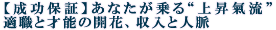 【成功保証】あなたが乗る“上昇氣流”適職と才能の開花、収入と人脈