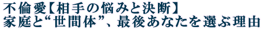 不倫愛【相手の悩みと決断】家庭と“世間体”、最後あなたを選ぶ理由