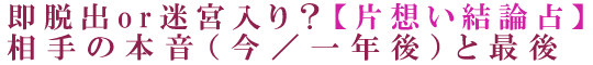 即脱出or迷宮入り？【片想い結論占】相手の本音（今／一年後）と最後