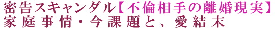 密告スキャンダル【不倫相手の離婚現実】家庭事情・今課題と、愛結末