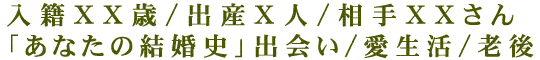 入籍XX歳/出産X人/相手XXさん「あなたの結婚史」出会い/愛生活/老後