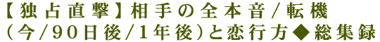 【独占直撃】相手の全本音/転機（今/90日後/1年後）と恋行方◆総集録