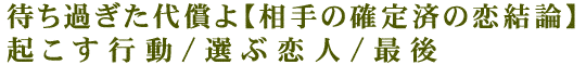 待ち過ぎた代償よ【相手の確定済の恋結論】起こす行動/選ぶ恋人/最後