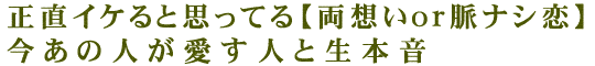 正直イケると思ってる【両想いor脈ナシ恋】今あの人が愛す人と生本音