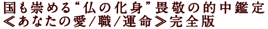 国も崇める“仏の化身”畏敬の的中鑑定≪あなたの愛/職/運命≫完全版
