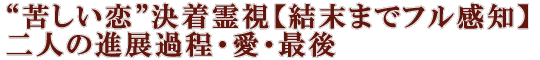 “苦しい恋”決着霊視【結末までフル感知】二人の進展過程・愛・最後