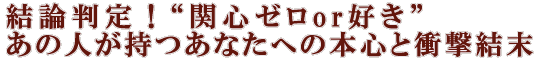 結論判定！“関心ゼロor好き”あの人が持つあなたへの本心と衝撃結末