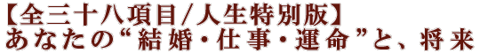 【全三十八項目/人生特別版】あなたの“結婚・仕事・運命”と、将来