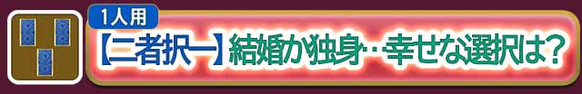 結婚
【二者択一】
結婚か独身…幸せな選択は？
無料で鑑定