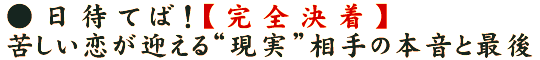 ●日待てば！【完全決着】苦しい恋が迎える“現実”相手の本音と最後