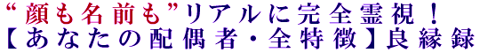 “顔も名前も”リアルに完全霊視！【あなたの配偶者・全特徴】良縁録
