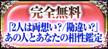 完全無料
「2人は両想い？/勘違い?」
あの人とあなたの相性鑑定