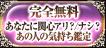 完全無料
あなたに関心アリ？/ナシ？
あの人の気持ち鑑定