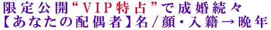 限定公開“VIP特占”で成婚続々【あなたの配偶者】名/顔・入籍→晩年