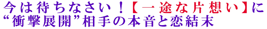 今は待ちなさい！【一途な片想い】に“衝撃展開”相手の本音と恋結末