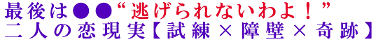 最後は●●“逃げられないわよ！”二人の恋現実【試練×障壁×奇跡】