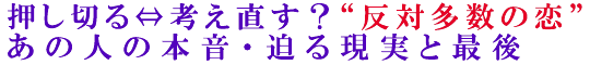 押し切る⇔考え直す？“反対多数の恋”あの人の本音・迫る現実と最後