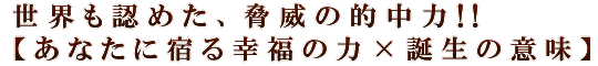 世界も認めた、脅威の的中力!!【あなたに宿る幸福の力×誕生の意味】