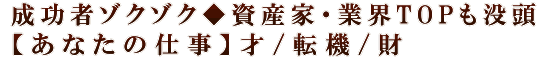 成功者ゾクゾク◆資産家・業界TOPも没頭【あなたの仕事】才/転機/財