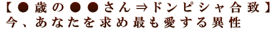 【●歳の●●さん⇒ドンピシャ合致】今、あなたを求め最も愛する異性