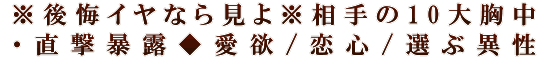 ※後悔イヤなら見よ※相手の10大胸中・直撃暴露◆愛欲/恋心/選ぶ異性
