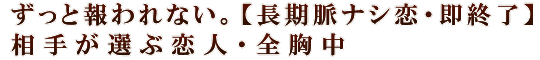 ずっと報われない。【長期脈ナシ恋・即終了】相手が選ぶ恋人・全胸中
