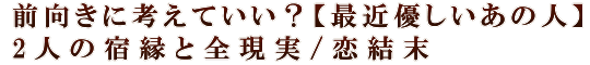 前向きに考えていい？【最近優しいあの人】2人の宿縁と全現実/恋結末