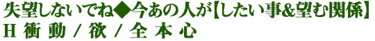 失望しないでね◆今あの人が【したい事＆望む関係】H衝動/欲/全本心