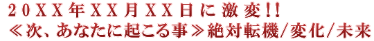 20XX年XX月XX日に激変!!≪次、あなたに起こる事≫絶対転機/変化/未来