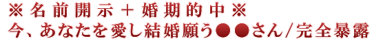 ※名前開示＋婚期的中※今、あなたを愛し結婚願う●●さん/完全暴露