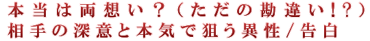 本当は両想い？（ただの勘違い!?）相手の深意と本気で狙う異性/告白