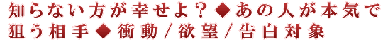 知らない方が幸せよ？◆あの人が本気で狙う相手◆衝動/欲望/告白対象