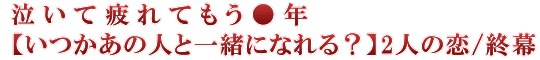 泣いて疲れてもう●年【いつかあの人と一緒になれる？】2人の恋/終幕
