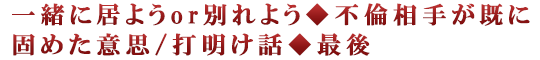 一緒に居ようor別れよう◆不倫相手が既に固めた意思/打明け話◆最後