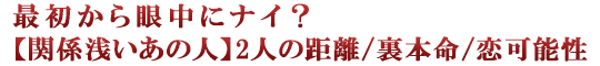 最初から眼中にナイ？【関係浅いあの人】2人の距離/裏本命/恋可能性