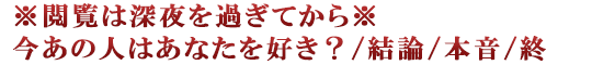 ※閲覧は深夜を過ぎてから※今あの人はあなたを好き？/結論/本音/終